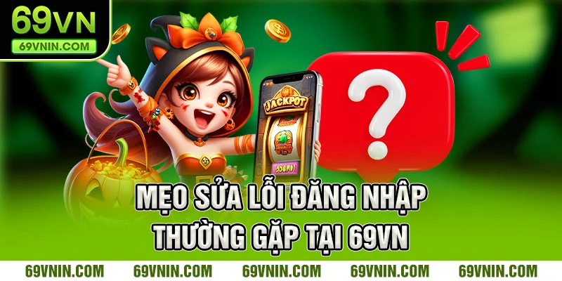 Mẹo sửa lỗi đăng nhập thường gặp tại 69VN