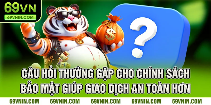 Câu hỏi thường gặp cho chính sách bảo mật giúp giao dịch an toàn hơn