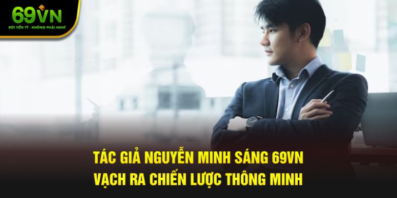 Tác giả Nguyễn Minh Sáng 69VN vạch ra chiến lược thông minh