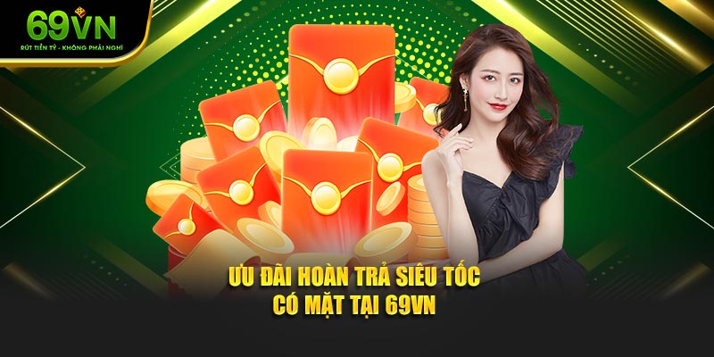 Ưu đãi hoàn trả siêu tốc – Có mặt tại 69VN Ưu đãi hoàn trả siêu tốc – Có mặt tại 69VN